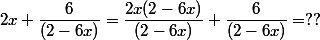 2x + \dfrac{6}{(2-6x)} = \dfrac{2x(2-6x)}{(2-6x)} + \dfrac{6}{(2-6x)} = ??